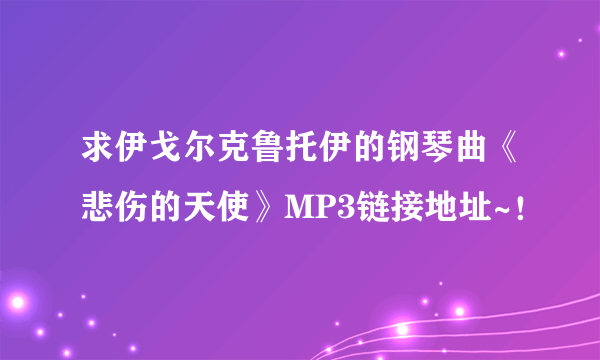 求伊戈尔克鲁托伊的钢琴曲《悲伤的天使》MP3链接地址~！