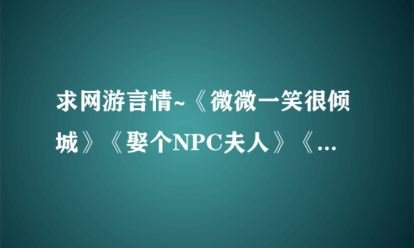 求网游言情~《微微一笑很倾城》《娶个NPC夫人》《天上红绯》《流月寒星》什么的都看过了~要好看的。