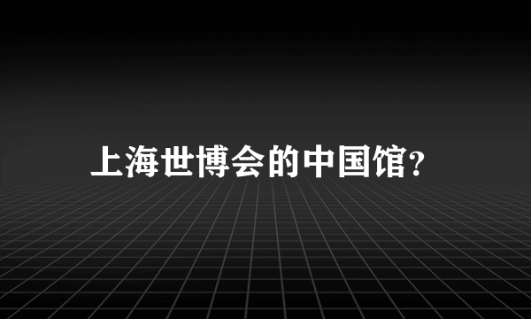 上海世博会的中国馆？