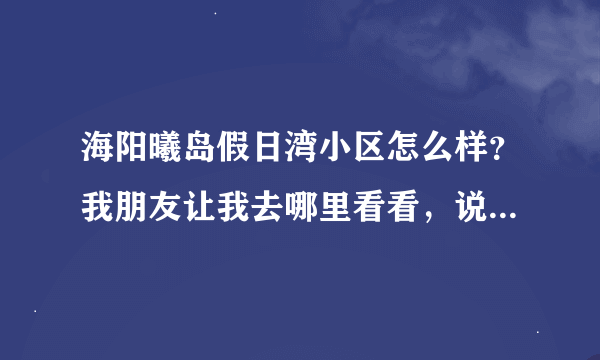 海阳曦岛假日湾小区怎么样？我朋友让我去哪里看看，说哪里特别好