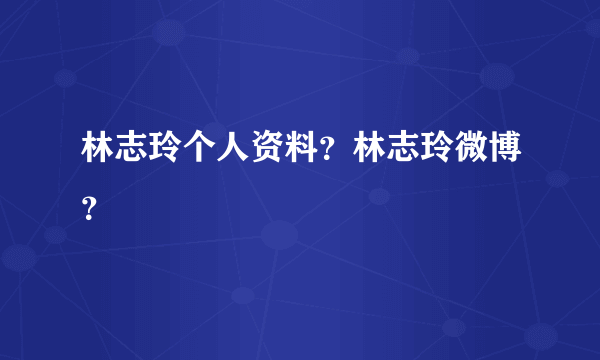 林志玲个人资料？林志玲微博？