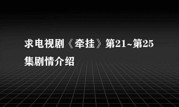 求电视剧《牵挂》第21~第25集剧情介绍