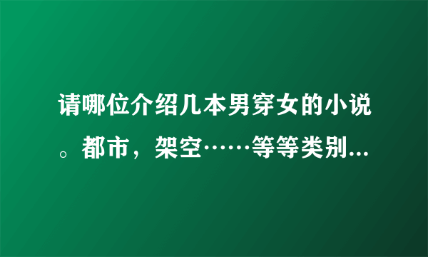 请哪位介绍几本男穿女的小说。都市，架空……等等类别不定哦~