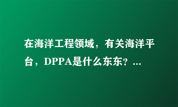 在海洋工程领域，有关海洋平台，DPPA是什么东东？ 中文意思和英文全称是什么？