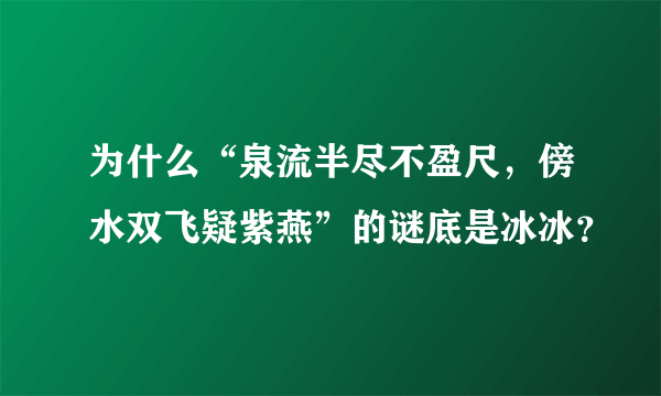 为什么“泉流半尽不盈尺，傍水双飞疑紫燕”的谜底是冰冰？