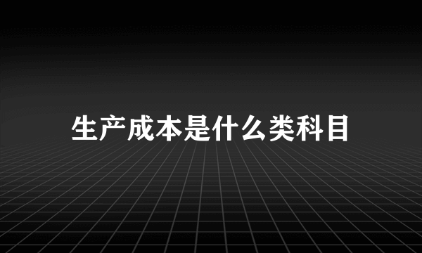 生产成本是什么类科目