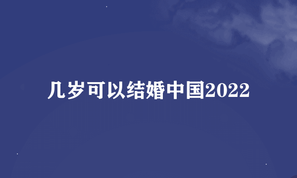 几岁可以结婚中国2022