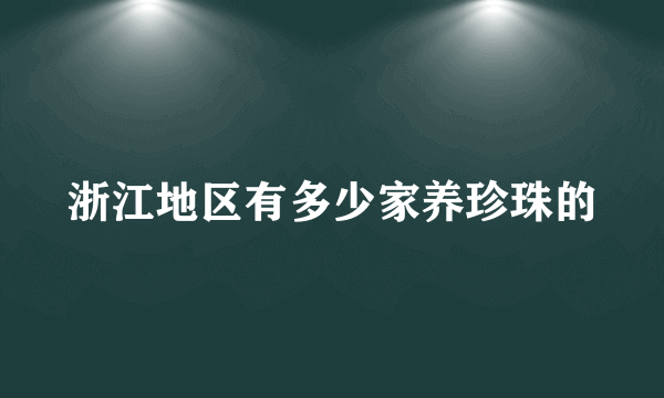 浙江地区有多少家养珍珠的