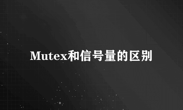 Mutex和信号量的区别