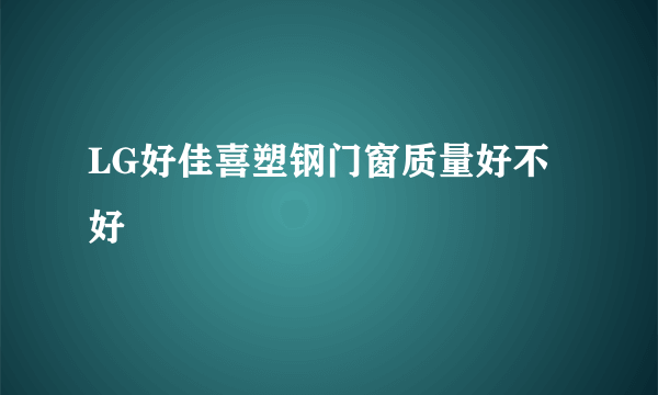 LG好佳喜塑钢门窗质量好不好