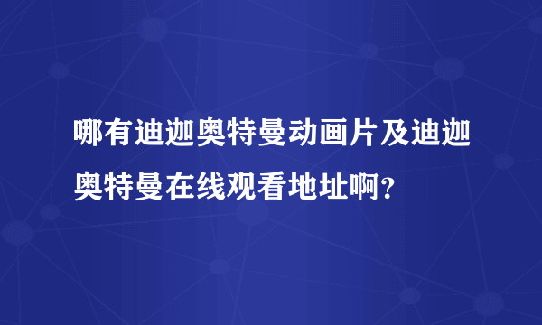 哪有迪迦奥特曼动画片及迪迦奥特曼在线观看地址啊？