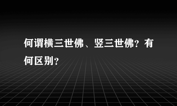 何谓横三世佛、竖三世佛？有何区别？