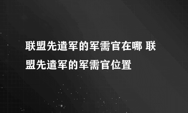 联盟先遣军的军需官在哪 联盟先遣军的军需官位置