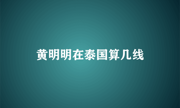 黄明明在泰国算几线