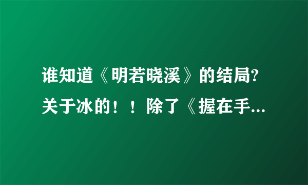 谁知道《明若晓溪》的结局?关于冰的！！除了《握在手里的星星》