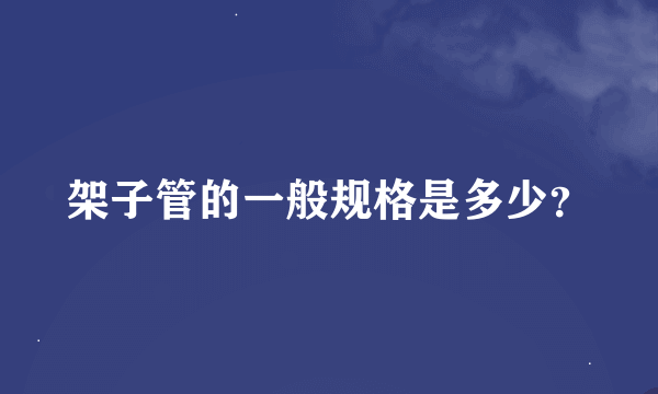 架子管的一般规格是多少？