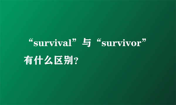 “survival”与“survivor”有什么区别？