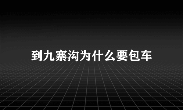 到九寨沟为什么要包车