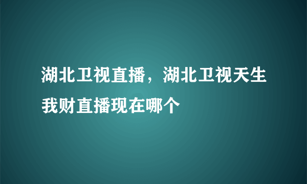 湖北卫视直播，湖北卫视天生我财直播现在哪个