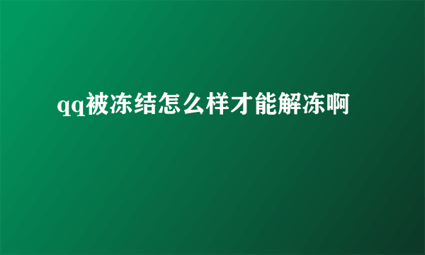 qq被冻结怎么样才能解冻啊