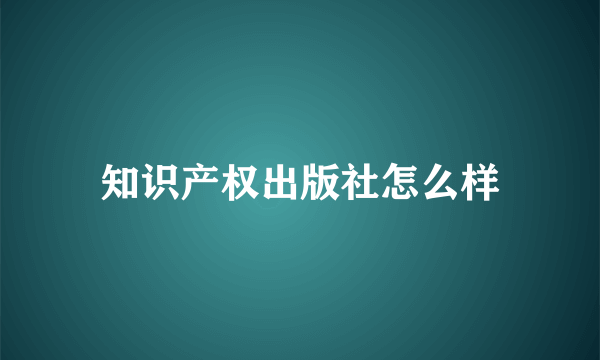 知识产权出版社怎么样