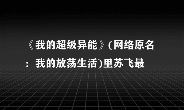 《我的超级异能》(网络原名：我的放荡生活)里苏飞最