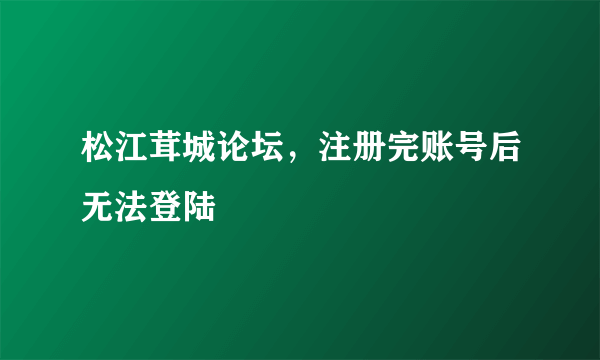 松江茸城论坛，注册完账号后无法登陆