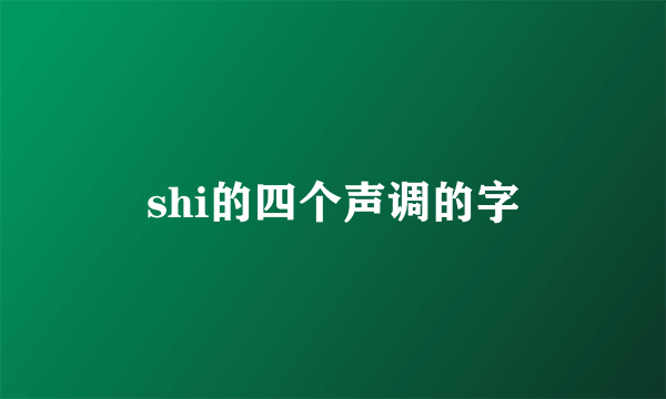 shi的四个声调的字