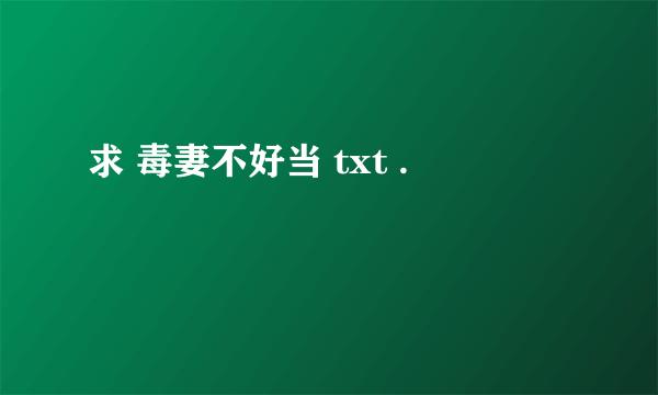 求 毒妻不好当 txt .