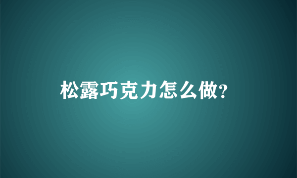 松露巧克力怎么做？