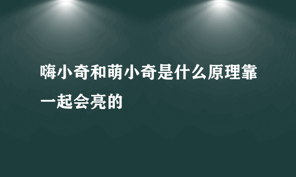 嗨小奇和萌小奇是什么原理靠一起会亮的