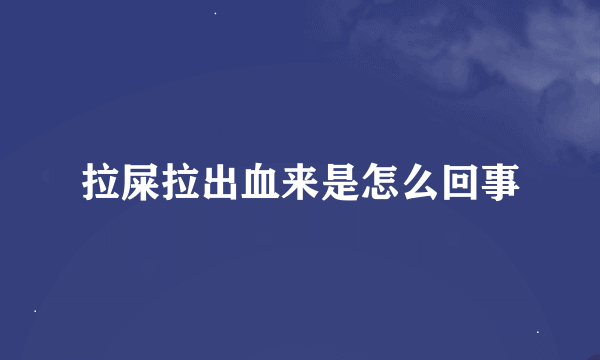 拉屎拉出血来是怎么回事