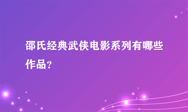 邵氏经典武侠电影系列有哪些作品？