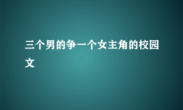 三个男的争一个女主角的校园文