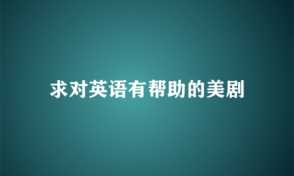 求对英语有帮助的美剧