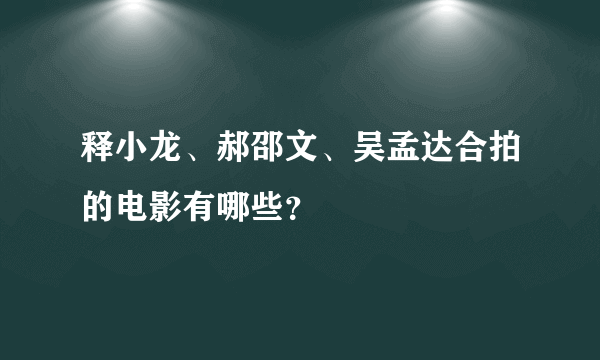 释小龙、郝邵文、吴孟达合拍的电影有哪些？