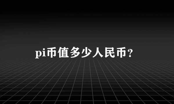 pi币值多少人民币？