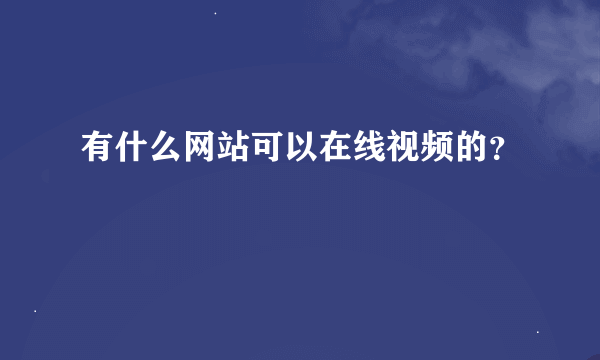 有什么网站可以在线视频的？