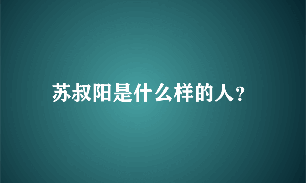 苏叔阳是什么样的人？