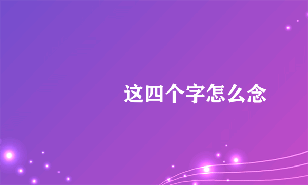 龏螶儞鬕这四个字怎么念