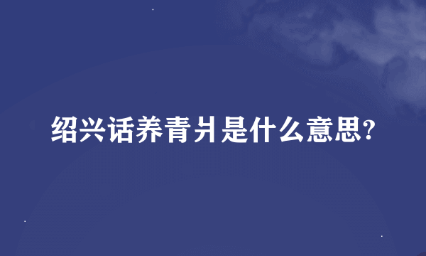 绍兴话养青爿是什么意思?