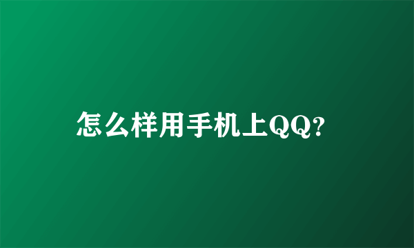 怎么样用手机上QQ？