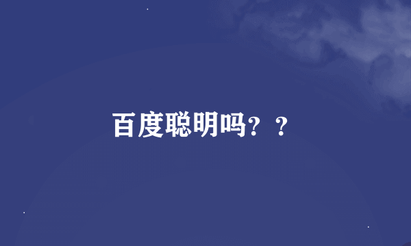 百度聪明吗？？