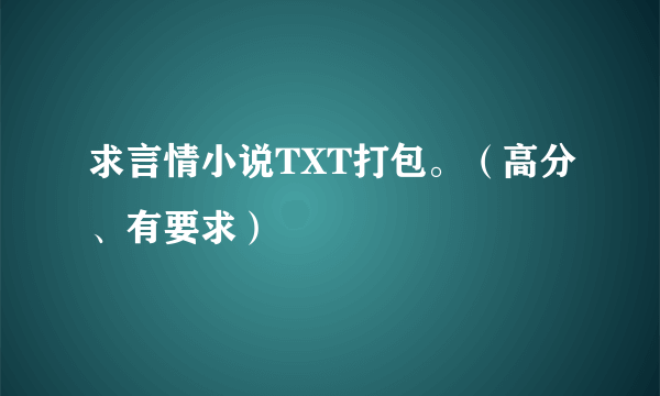 求言情小说TXT打包。（高分、有要求）