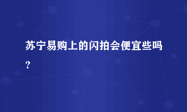 苏宁易购上的闪拍会便宜些吗？