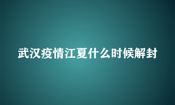 武汉疫情江夏什么时候解封