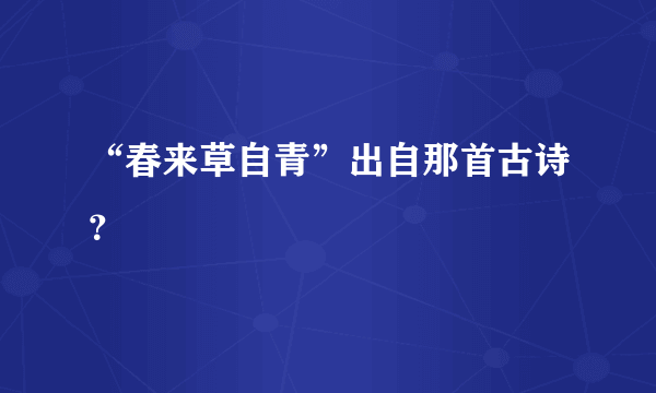 “春来草自青”出自那首古诗？