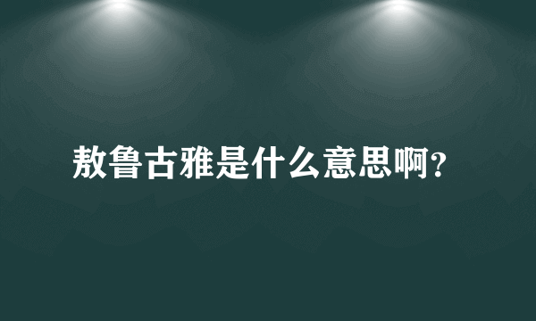 敖鲁古雅是什么意思啊？