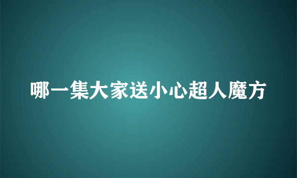 哪一集大家送小心超人魔方