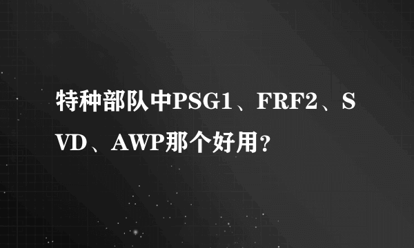 特种部队中PSG1、FRF2、SVD、AWP那个好用？